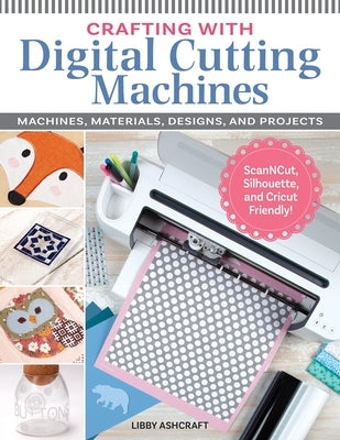 Crafting with Digital Cutting Machines: Machines, Materials, Designs, and Projects by Ashcraft, Libby