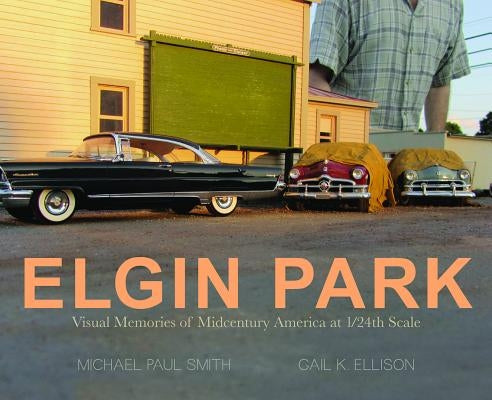 Elgin Park: Visual Memories of America from the 1920's to the Mid 1960's at 1/24th Scale by Smith, Michael Paul