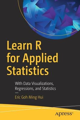 Learn R for Applied Statistics: With Data Visualizations, Regressions, and Statistics by Hui, Eric Goh Ming