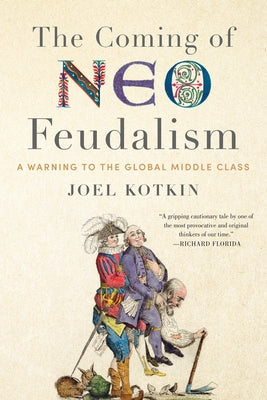 The Coming of Neo-Feudalism: A Warning to the Global Middle Class by Kotkin, Joel