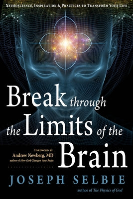 Break Through the Limits of the Brain: Neuroscience, Inspiration, and Practices to Transform Your Life by Selbie, Joseph