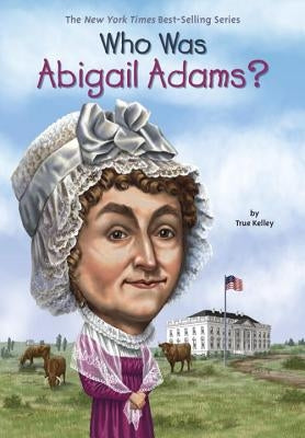 Who Was Abigail Adams? by Kelley, True
