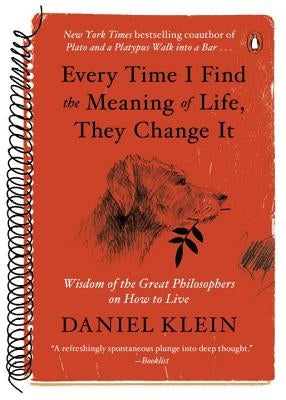 Every Time I Find the Meaning of Life, They Change It: Wisdom of the Great Philosophers on How to Live by Klein, Daniel