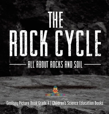 The Rock Cycle: All about Rocks and Soil - Geology Picture Book Grade 4 - Children's Science Education Books by Baby Professor