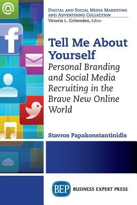 Tell Me About Yourself: Personal Branding and Social Media Recruiting in the Brave New Online World by Papakonstantinidis, Stavros