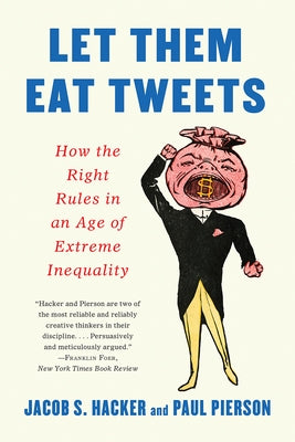 Let Them Eat Tweets: How the Right Rules in an Age of Extreme Inequality by Hacker, Jacob S.