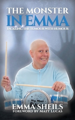 The Monster in Emma: Tackling the Tumour With Humour by Sheils, Emma