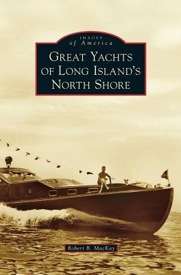 Great Yachts of Long Island's North Shore by MacKay, Robert B.
