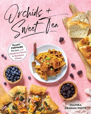 Orchids and Sweet Tea: Plant-Forward Recipes with Jamaican Flavor & Southern Charm by Graham-White, Shanika
