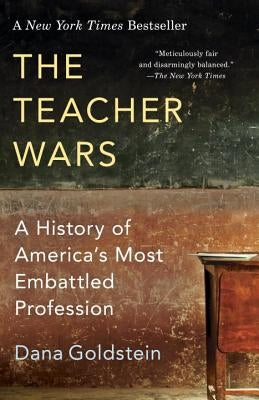 The Teacher Wars: A History of America's Most Embattled Profession by Goldstein, Dana