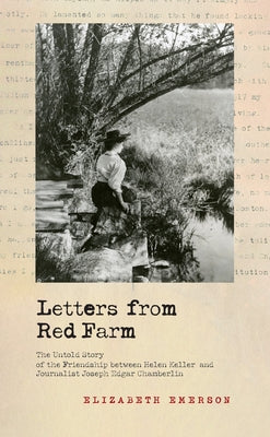 Letters from Red Farm: The Untold Story of the Friendship Between Helen Keller and Journalist Joseph Edgar Chamberlin by Emerson, Elizabeth