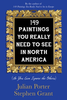 149 Paintings You Really Need to See in North America: (So You Can Ignore the Others) by Porter, Julian