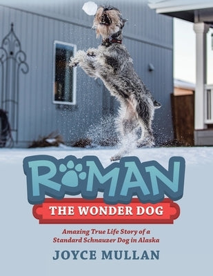 Roman the Wonder Dog: Amazing True Life Story of a Standard Schnauzer Dog in Alaska by Mullan, Joyce
