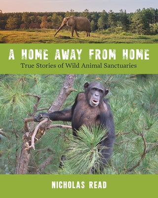 A Home Away from Home: True Stories of Wild Animal Sanctuaries by Read, Nicholas