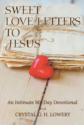Sweet Love Letters to Jesus: An Intimate 90-Day Devotional by Lowery, Crystal G. H.