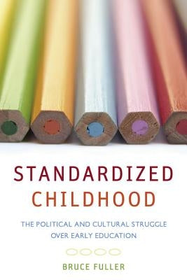 Standardized Childhood: The Political and Cultural Struggle Over Early Education by Fuller, Bruce