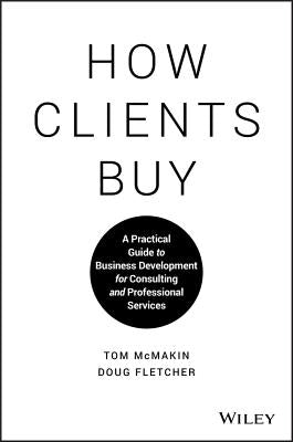How Clients Buy: A Practical Guide to Business Development for Consulting and Professional Services by McMakin, Tom