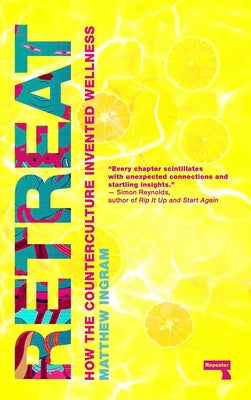 Retreat: How the Counterculture Invented Wellness by Ingram, Matthew