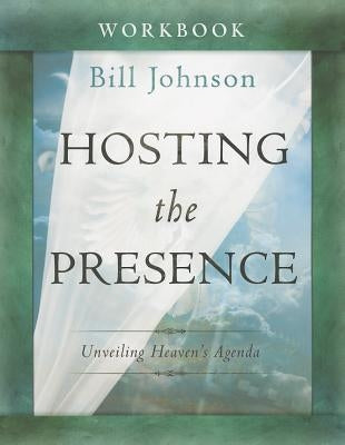 Hosting the Presence Workbook: Unveiling Heaven's Agenda by Johnson, Bill