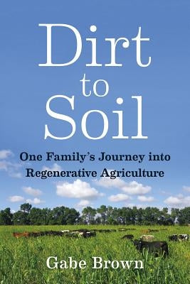 Dirt to Soil: One Family's Journey Into Regenerative Agriculture by Brown, Gabe