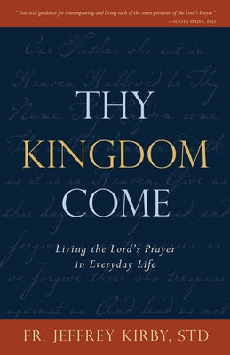 Thy Kingdom Come: Living the Lord's Prayer in Everyday Life by Kirby, Jeffrey