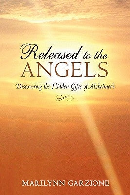 Released to the Angels: Discovering the Hidden Gifts of Alzheimer's by Garzione, Marilynn