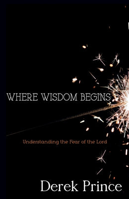 Where Wisdom Begins: Understanding the Fear of the Lord by Prince, Derek