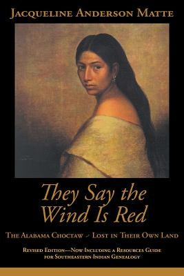 They Say the Wind Is Red: The Alabama Choctaw--Lost in Their Own by Matte, Jacqueline
