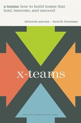 X-Teams: How to Build Teams That Lead, Innovate, and Succeed by Ancona, Deborah