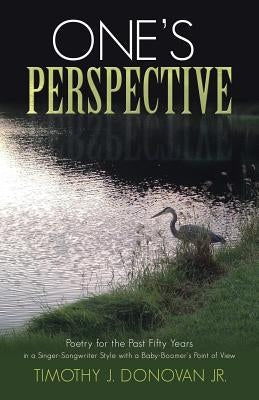 One's Perspective: Poetry for the Past Fifty Years in a Singer-Songwriter Style with a Baby-Boomer's Point of View by Donovan, Timothy J., Jr.