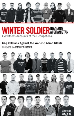 Winter Soldier: Iraq and Afghanistan: Eyewitness Accounts of the Occupations by Iraq Veterans Against the War
