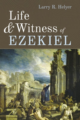Life and Witness of Ezekiel by Helyer, Larry R.