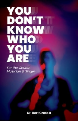 You Don't Know Who You Are: For the Church Musician & Singer by Cross, Bert