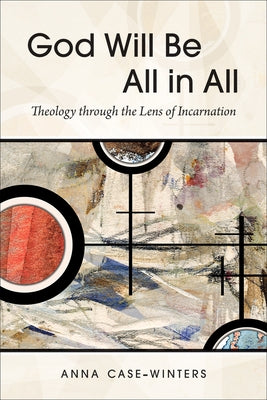 God Will Be All in All: Theology Through the Lens of Incarnation by Case-Winters, Anna