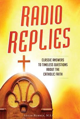Radio Replies- Catholic Answers Edition- Three Volume in One: Classic Answers to Timeless Questions about the Catholic Faith by Rumble, Fr Leslie, M. S. C.
