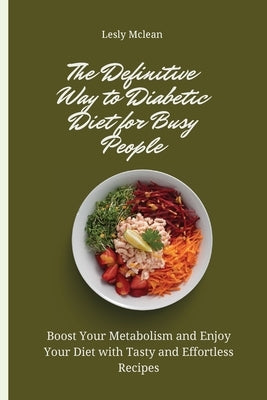 The Definitive Way to Diabetic Diet for Busy People: Boost Your Metabolism and Enjoy Your Diet with Tasty and Effortless Recipes by McLean, Lesly
