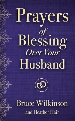 Prayers of Blessing Over Your Husband by Wilkinson, Bruce
