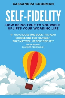 Self-Fidelity: How being true to yourself uplifts your working life by Goodman, Cassandra