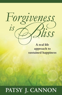 Forgiveness Is Bliss: A real life approach to sustained happiness by Cannon, Patsy J.