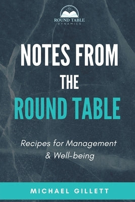 Notes from the Round Table: Recipes for Management & Well-Being by Gillett, Michael