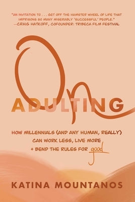 On Adulting: How Millennials (and Any Human, Really) Can Work Less, Live More, and Bend the Rules for Good by Mountanos, Katina