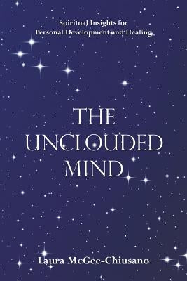 The Unclouded Mind: Spiritual Insights for Personal Development and Healing by McGee-Chiusano, Laura