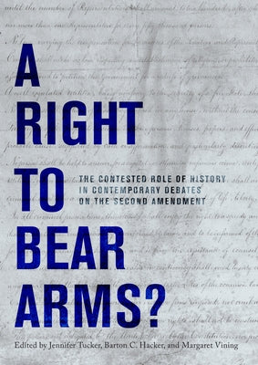 A Right to Bear Arms?: The Contested Role of History in Contemporary Debates on the Second Amendment by Tucker, Jennifer