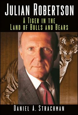 Julian Robertson: A Tiger in the Land of Bulls and Bears by Strachman, Daniel a.