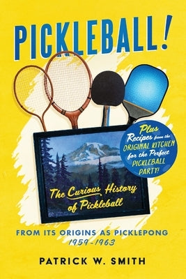 Pickleball!: The Curious History of Pickleball From Its Origins As Picklepong 1959 - 1963 by Smith, W.