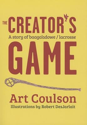 The Creator's Game: A Story of Baaga'adowe/Lacrosse by Coulson, Art