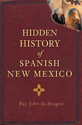 Hidden History of Spanish New Mexico by De Aragon, Ray John