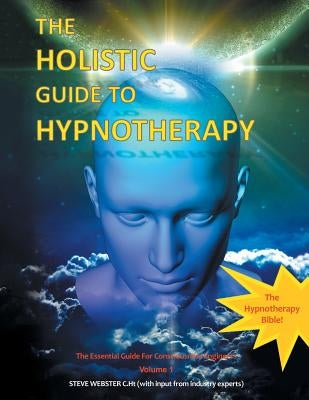 The Holistic Guide to Hypnotherapy: The Essential Guide for Consciousness Engineers Volume 1 by Webster C. Ht, Steve