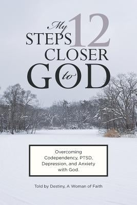 My 12 Steps Closer to God by A. Woman of Faith, Destiny