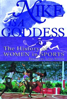 Nike Is a Goddess: The History of Women in Sports by Smith, Lissa